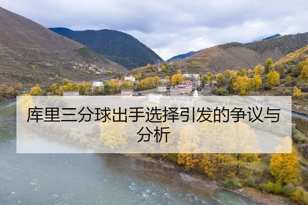 库里三分球出手选择引发的争议与分析